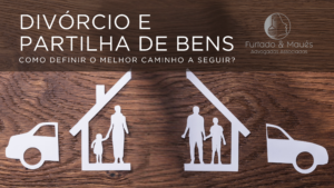 Divórcio e Partilha de bens: Como definir o melhor caminho a seguir?
